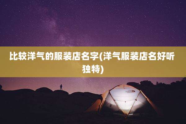 比较洋气的服装店名字(洋气服装店名好听 独特)