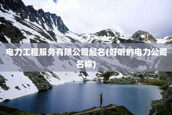 电力工程服务有限公司起名(好听的电力公司名称)