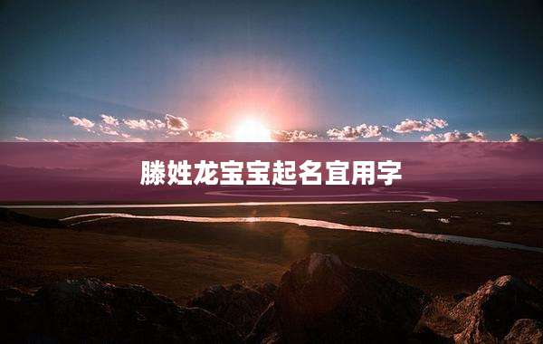 滕姓龙宝宝起名宜用字
