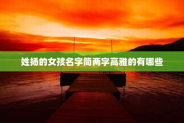 姓扬的女孩名字简两字高雅的有哪些