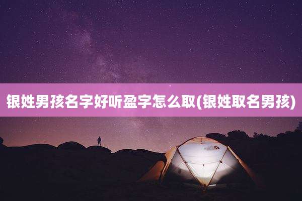 银姓男孩名字好听盈字怎么取(银姓取名男孩)