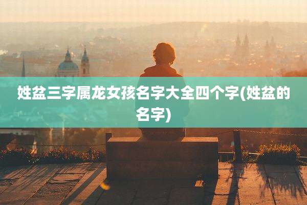 姓盆三字属龙女孩名字大全四个字(姓盆的名字)