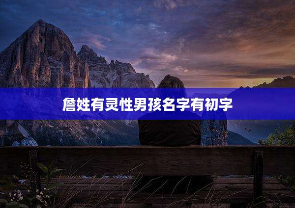 詹姓有灵性男孩名字有初字