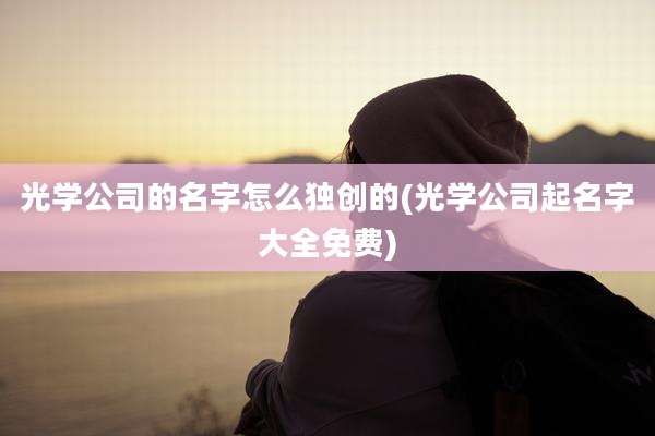光学公司的名字怎么独创的(光学公司起名字大全免费)