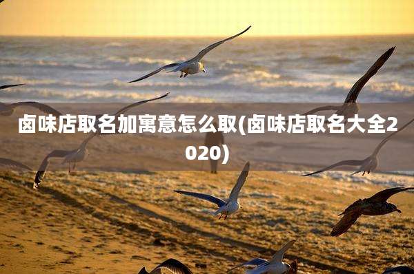 卤味店取名加寓意怎么取(卤味店取名大全2020)