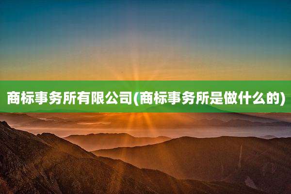 商标事务所有限公司(商标事务所是做什么的)