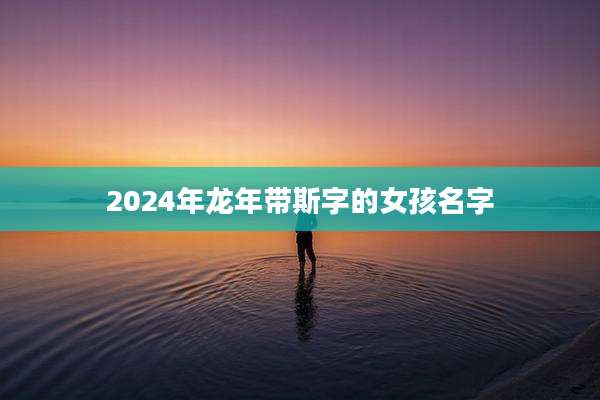 2024年龙年带斯字的女孩名字