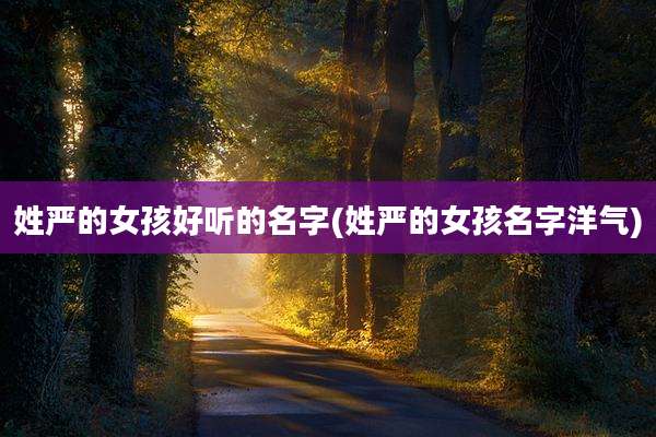 姓严的女孩好听的名字(姓严的女孩名字洋气)