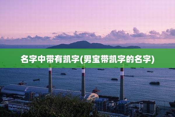 名字中带有凯字(男宝带凯字的名字)