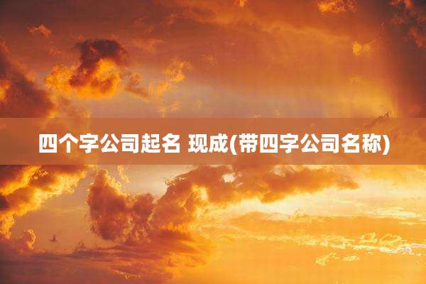 四个字公司起名 现成(带四字公司名称)