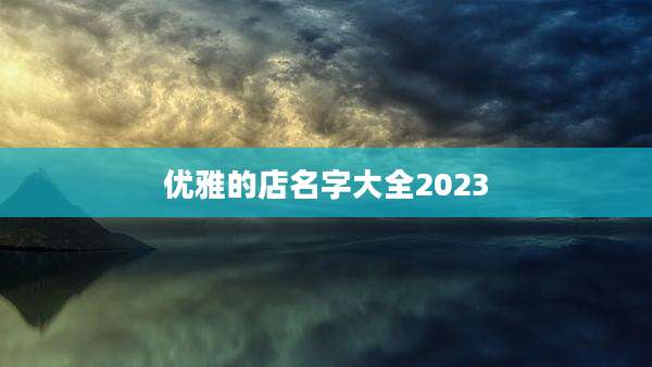 优雅的店名字大全2023