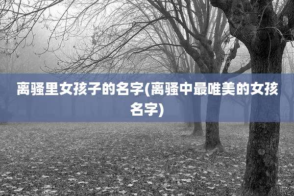 离骚里女孩子的名字(离骚中最唯美的女孩名字)