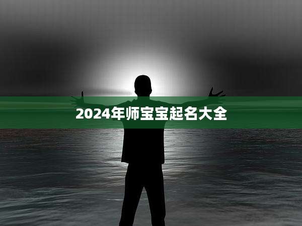 2024年师宝宝起名大全