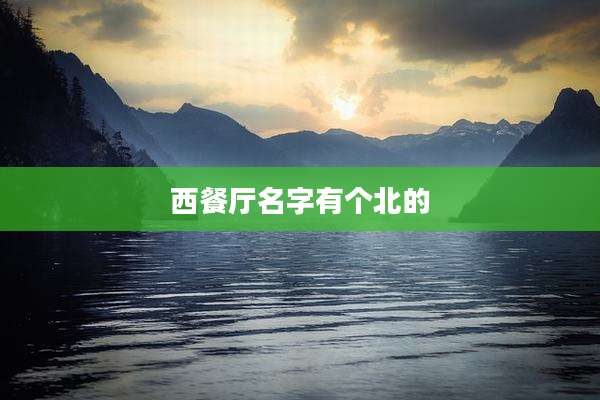 西餐厅名字有个北的