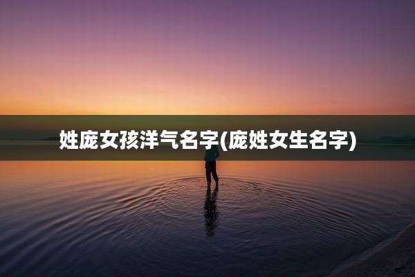 姓庞女孩洋气名字(庞姓女生名字)