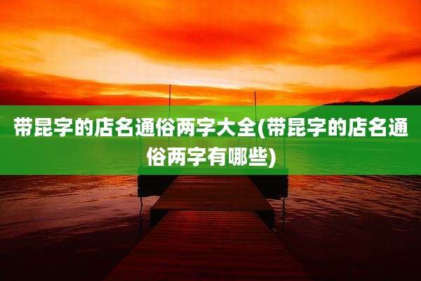 带昆字的店名通俗两字大全(带昆字的店名通俗两字有哪些)