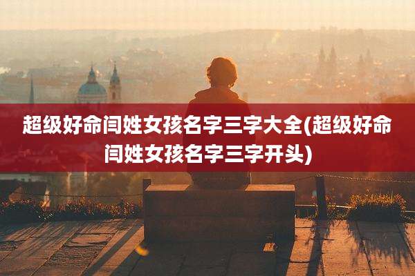 超级好命闫姓女孩名字三字大全(超级好命闫姓女孩名字三字开头)