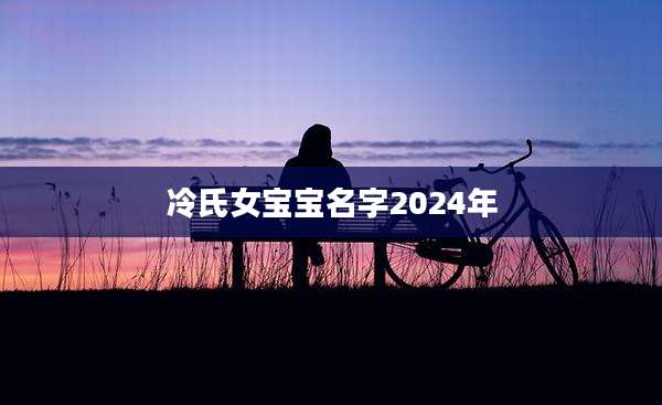 冷氏女宝宝名字2024年