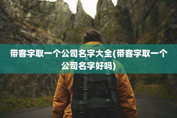 带客字取一个公司名字大全(带客字取一个公司名字好吗)