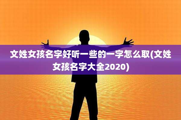 文姓女孩名字好听一些的一字怎么取(文姓女孩名字大全2020)