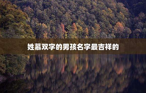 姓慕双字的男孩名字最吉祥的