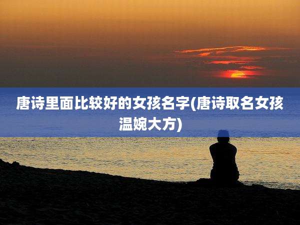 唐诗里面比较好的女孩名字(唐诗取名女孩温婉大方)
