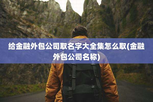 给金融外包公司取名字大全集怎么取(金融外包公司名称)