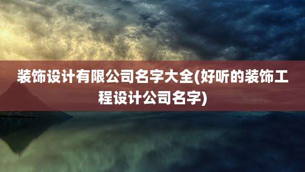装饰设计有限公司名字大全(好听的装饰工程设计公司名字)