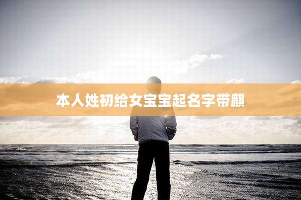 本人姓初给女宝宝起名字带麒