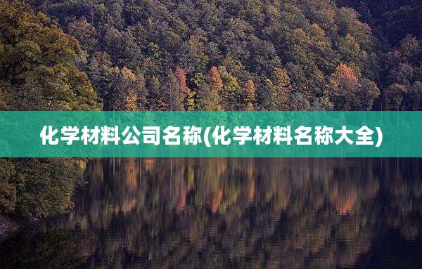 化学材料公司名称(化学材料名称大全)