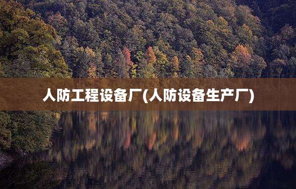 人防工程设备厂(人防设备生产厂)