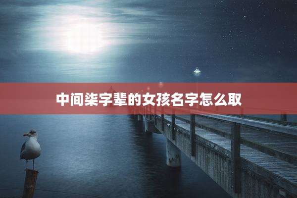 中间柒字辈的女孩名字怎么取