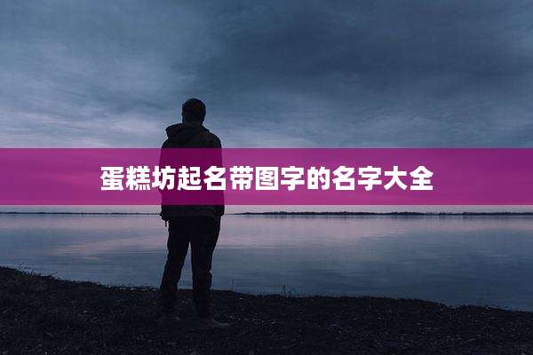 蛋糕坊起名带图字的名字大全