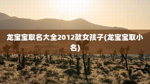龙宝宝取名大全2012款女孩子(龙宝宝取小名)