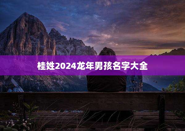 桂姓2024龙年男孩名字大全