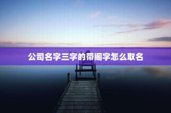 公司名字三字的带阁字怎么取名