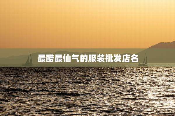 最酷最仙气的服装批发店名