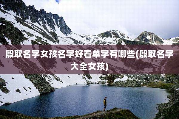 殷取名字女孩名字好看单字有哪些(殷取名字大全女孩)