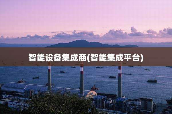 智能设备集成商(智能集成平台)