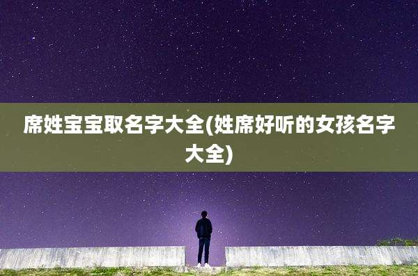 席姓宝宝取名字大全(姓席好听的女孩名字大全)