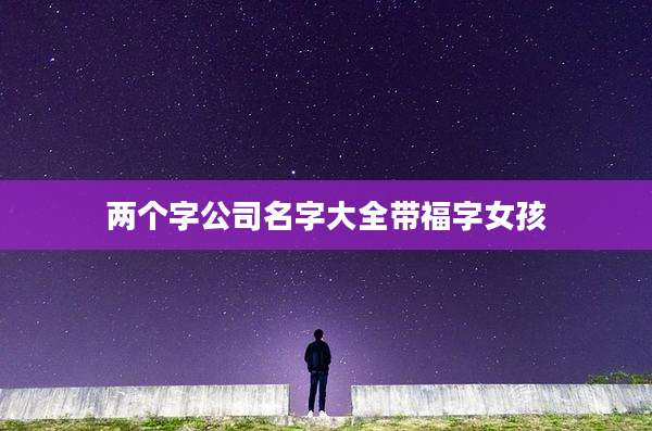 两个字公司名字大全带福字女孩