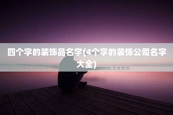 四个字的装饰品名字(4个字的装饰公司名字大全)