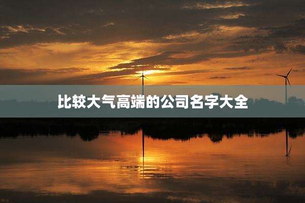 比较大气高端的公司名字大全