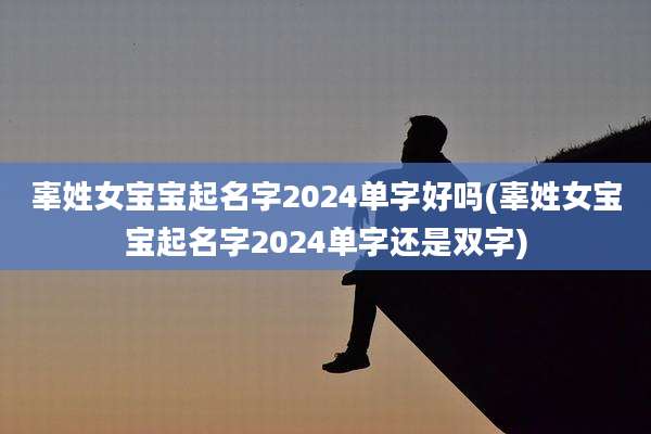 辜姓女宝宝起名字2024单字好吗(辜姓女宝宝起名字2024单字还是双字)