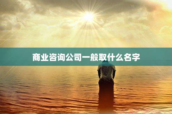 商业咨询公司一般取什么名字