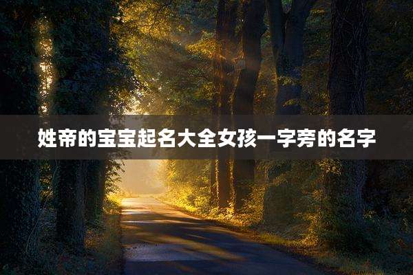 姓帝的宝宝起名大全女孩一字旁的名字