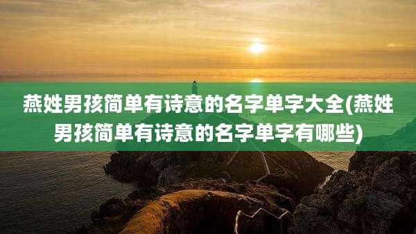 燕姓男孩简单有诗意的名字单字大全(燕姓男孩简单有诗意的名字单字有哪些)
