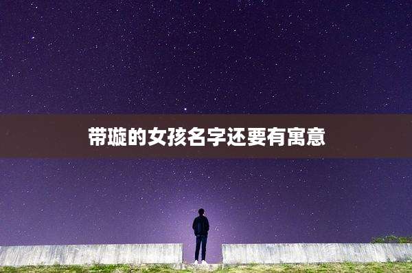 带璇的女孩名字还要有寓意