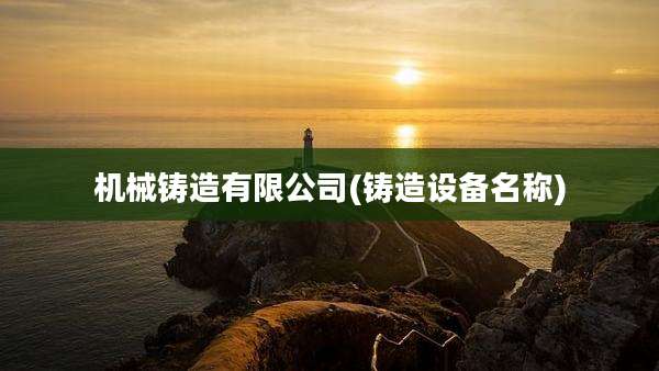 机械铸造有限公司(铸造设备名称)