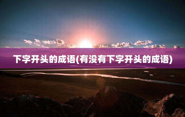 下字开头的成语(有没有下字开头的成语)